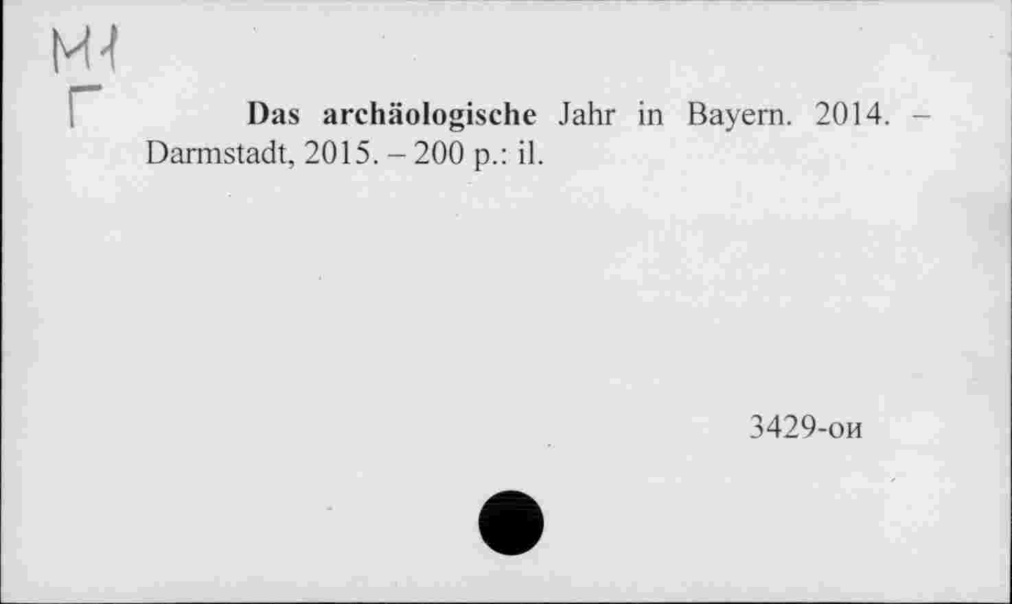 ﻿Das archäologische Jahr in Bayern. 2014. -Darmstadt, 2015. - 200 p.: il.
3429-ои